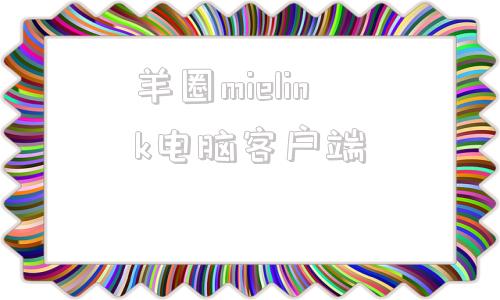 羊圈mielink电脑客户端mielink羊圈官网登录网页版