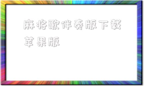 麻将歌伴奏版下载苹果版的简单介绍-第1张图片-太平洋在线下载